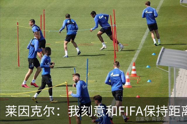 莱因克尔：我刻意和FIFA保持距离 应该限制FIFA主席只能当一两届